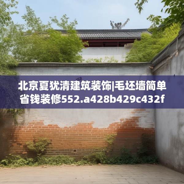 北京夏犹清建筑装饰|毛坯墙简单省钱装修552.a428b429c432fgy.439lkjl