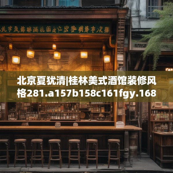 北京夏犹清|桂林美式酒馆装修风格281.a157b158c161fgy.168cvcx