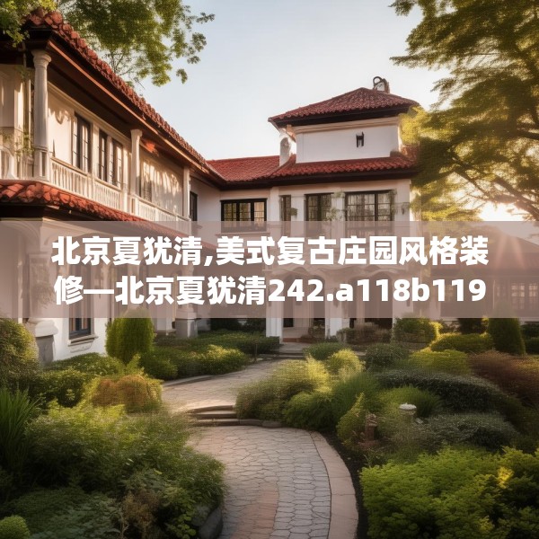 北京夏犹清,美式复古庄园风格装修—北京夏犹清242.a118b119c122fgy.129wew