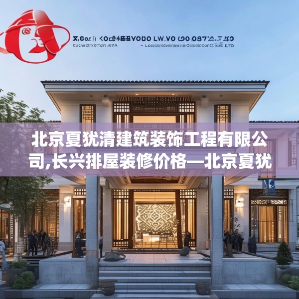 北京夏犹清建筑装饰工程有限公司,长兴排屋装修价格—北京夏犹清建筑装饰工程有限公司296.a172b173c176fgy.183wew