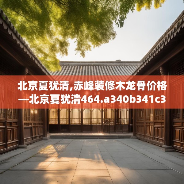 北京夏犹清,赤峰装修木龙骨价格—北京夏犹清464.a340b341c344fgy.351xczxv