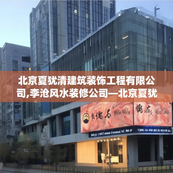 北京夏犹清建筑装饰工程有限公司,李沧风水装修公司—北京夏犹清建筑装饰工程有限公司418.a294b295c298fgy.305htyj