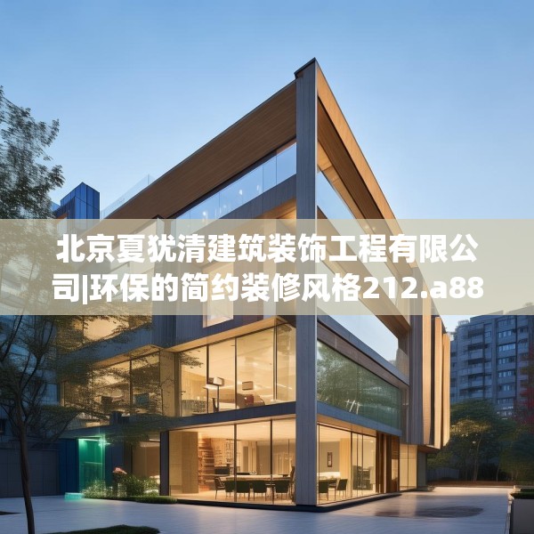 北京夏犹清建筑装饰工程有限公司|环保的简约装修风格212.a88b89c92fgy.99xczxv