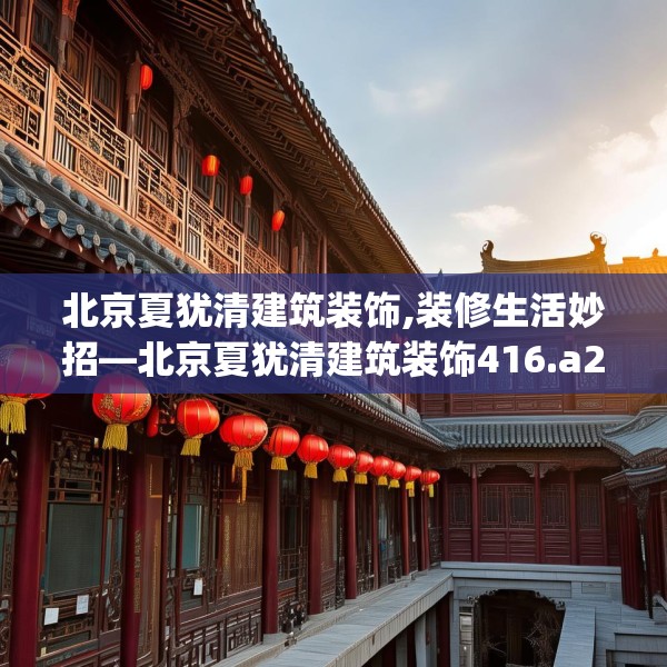 北京夏犹清建筑装饰,装修生活妙招—北京夏犹清建筑装饰416.a292b293c296fgy.30376668