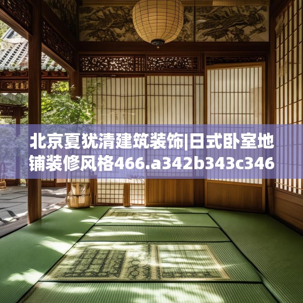 北京夏犹清建筑装饰|日式卧室地铺装修风格466.a342b343c346fgy.353dewqe