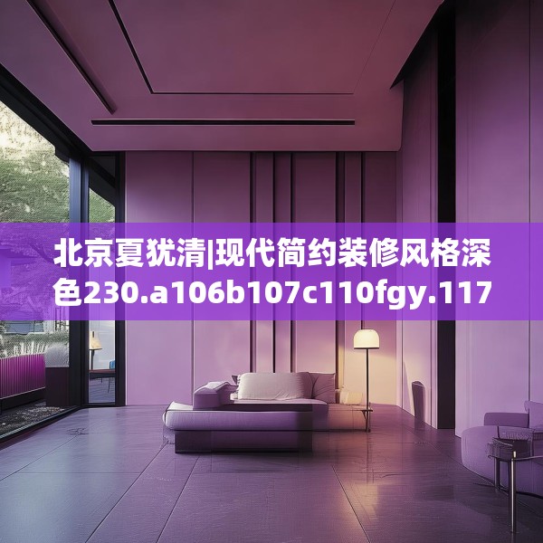 北京夏犹清|现代简约装修风格深色230.a106b107c110fgy.117xczxv