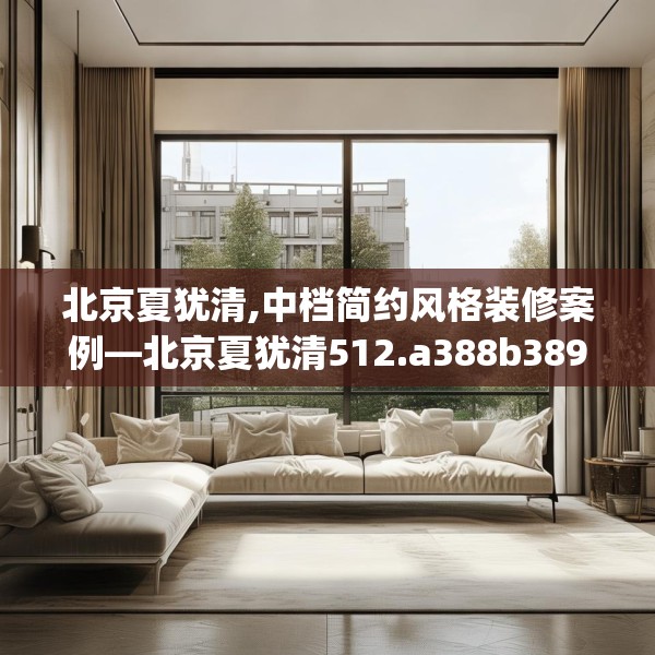北京夏犹清,中档简约风格装修案例—北京夏犹清512.a388b389c392fgy.399wew