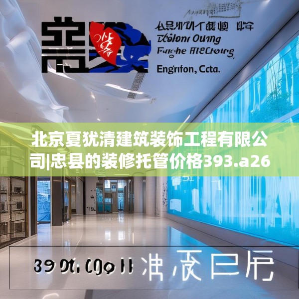 北京夏犹清建筑装饰工程有限公司|忠县的装修托管价格393.a269b270c273fgy.280fhsg