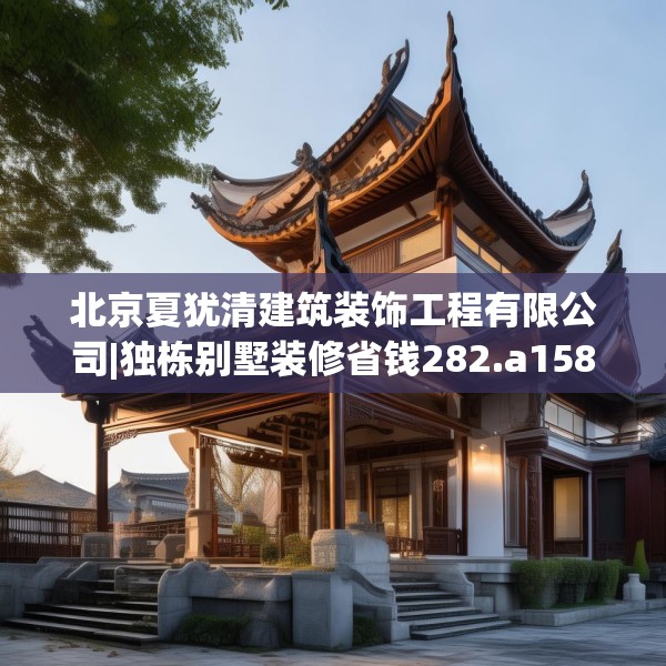 北京夏犹清建筑装饰工程有限公司|独栋别墅装修省钱282.a158b159c162fgy.169lkjl