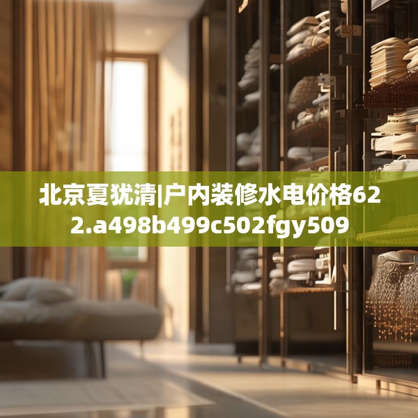 北京夏犹清|户内装修水电价格622.a498b499c502fgy509