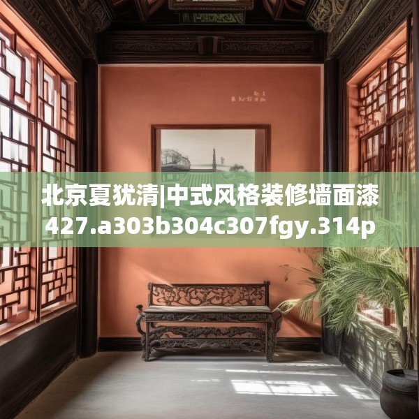北京夏犹清|中式风格装修墙面漆427.a303b304c307fgy.314poiy