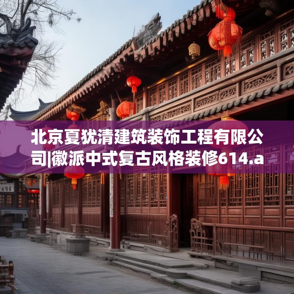 北京夏犹清建筑装饰工程有限公司|徽派中式复古风格装修614.a490b491c494fgy.50176657