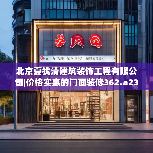 北京夏犹清建筑装饰工程有限公司|价格实惠的门面装修362.a238b239c242fgy.24976671