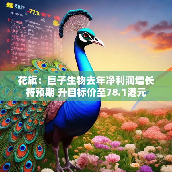 花旗：巨子生物去年净利润增长符预期 升目标价至78.1港元