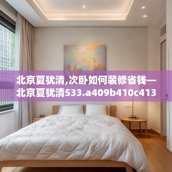 北京夏犹清,次卧如何装修省钱—北京夏犹清533.a409b410c413fgy.420cvcx
