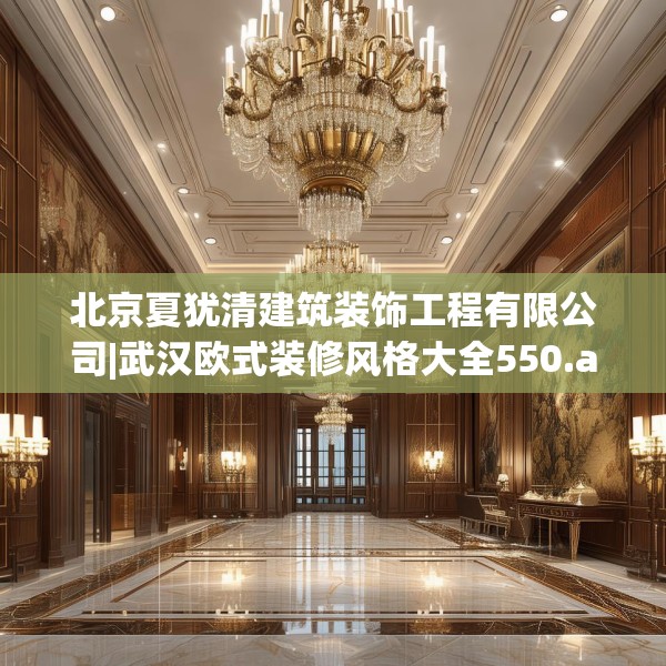 北京夏犹清建筑装饰工程有限公司|武汉欧式装修风格大全550.a426b427c430fgy.437sdA