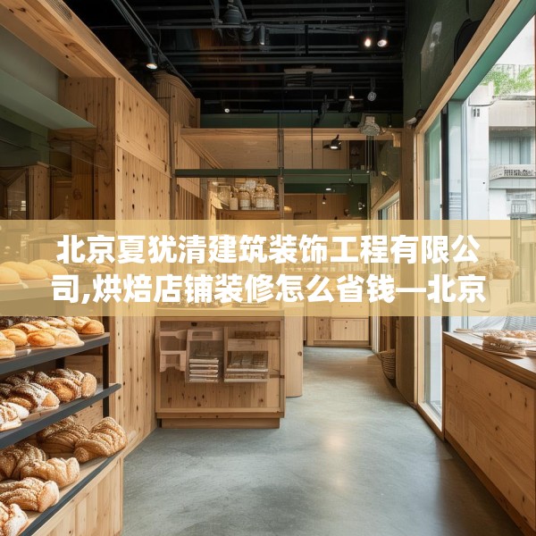 北京夏犹清建筑装饰工程有限公司,烘焙店铺装修怎么省钱—北京夏犹清建筑装饰工程有限公司433.a309b310c313fgy.320jhhj