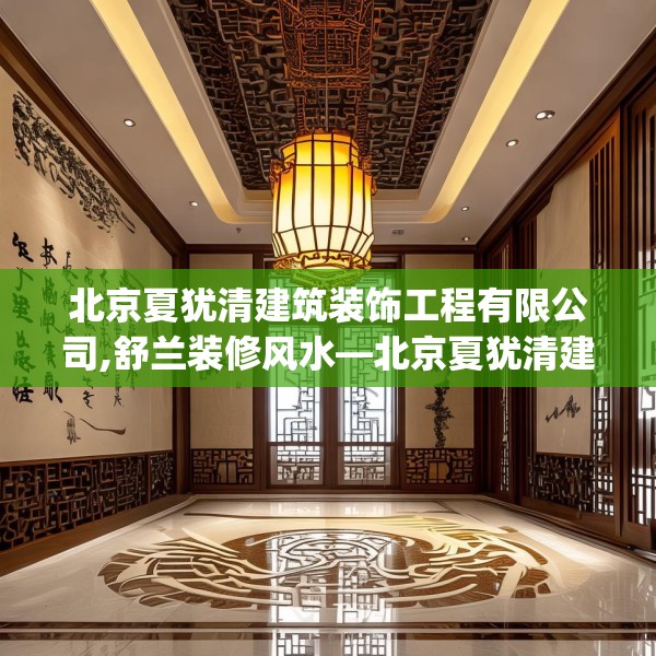 北京夏犹清建筑装饰工程有限公司,舒兰装修风水—北京夏犹清建筑装饰工程有限公司575.a451b452c455fgy.462bnbn