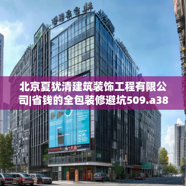 北京夏犹清建筑装饰工程有限公司|省钱的全包装修避坑509.a385b386c389fgy.396fds