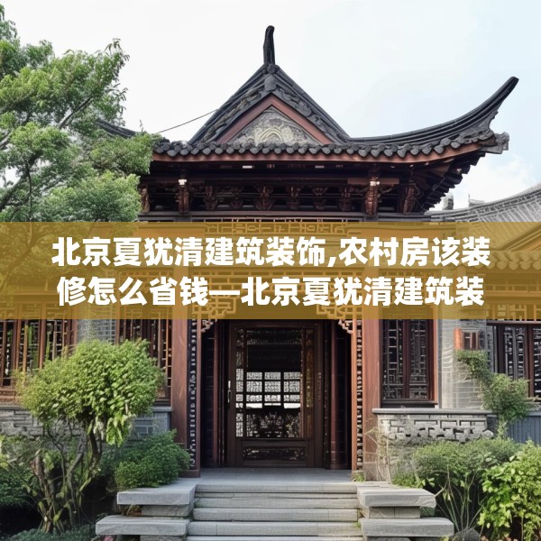 北京夏犹清建筑装饰,农村房该装修怎么省钱—北京夏犹清建筑装饰284.a160b161c164fgy.171xczxv