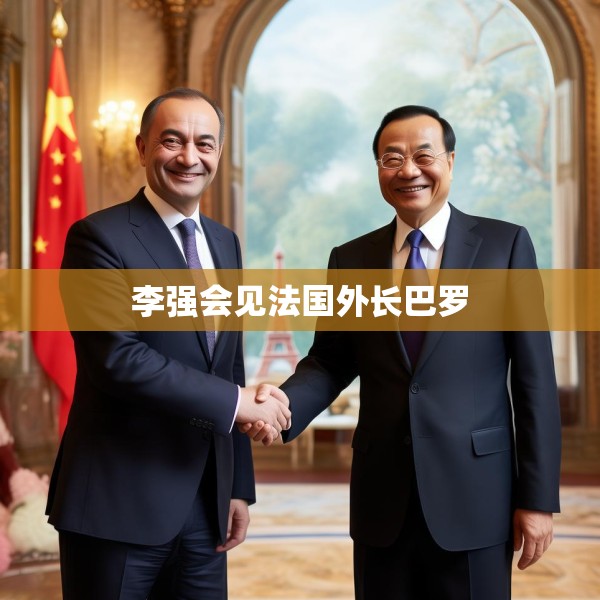 李强会见法国外长巴罗