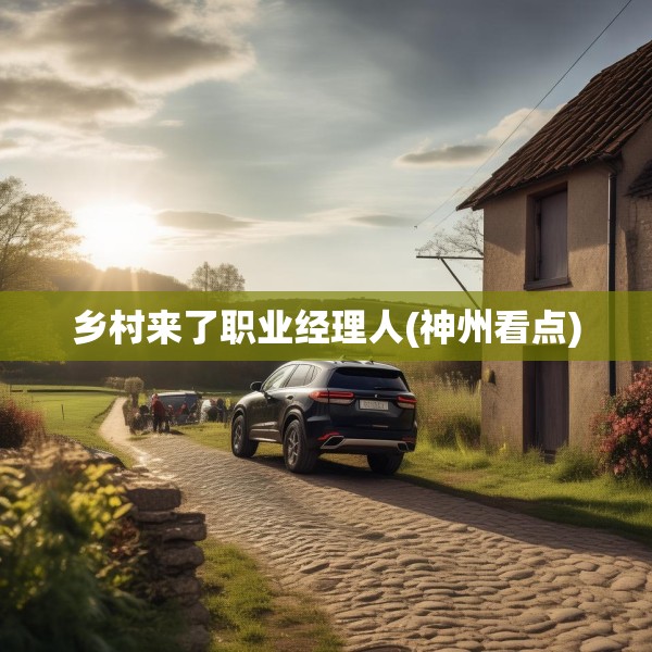 乡村来了职业经理人(神州看点)