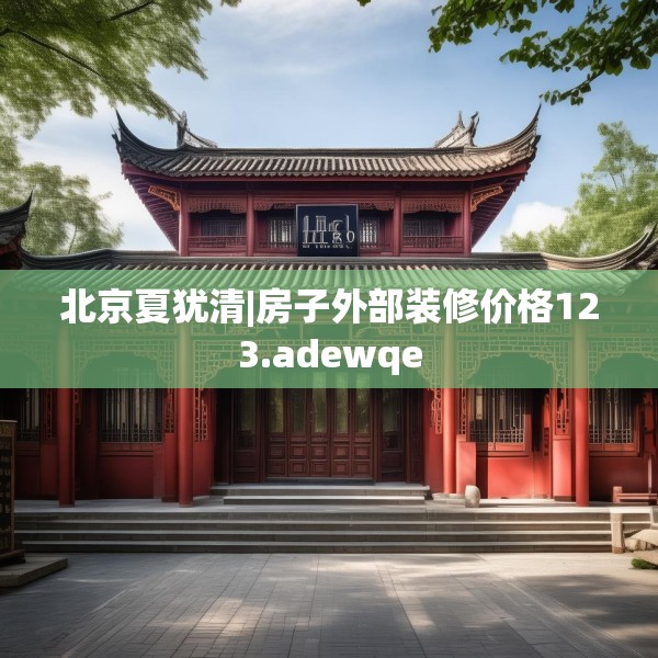 北京夏犹清|房子外部装修价格123.adewqe