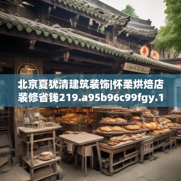 北京夏犹清建筑装饰|怀柔烘焙店装修省钱219.a95b96c99fgy.106uyk