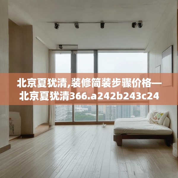 北京夏犹清,装修简装步骤价格—北京夏犹清366.a242b243c246fgy.253dsfds