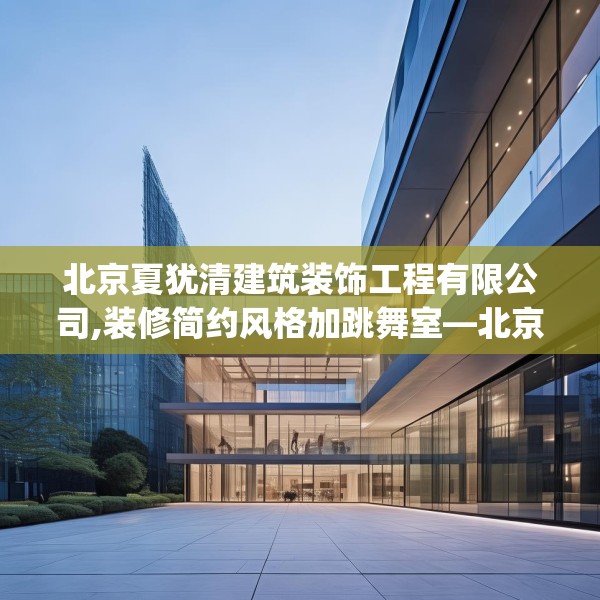 北京夏犹清建筑装饰工程有限公司,装修简约风格加跳舞室—北京夏犹清建筑装饰工程有限公司343.a219b220c223fgy.230jhhj