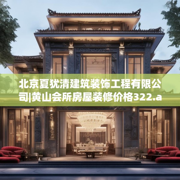 北京夏犹清建筑装饰工程有限公司|黄山会所房屋装修价格322.a198b199c202fgy.209dewqe