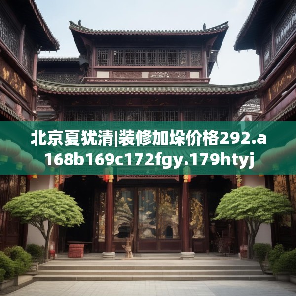 北京夏犹清|装修加垛价格292.a168b169c172fgy.179htyj