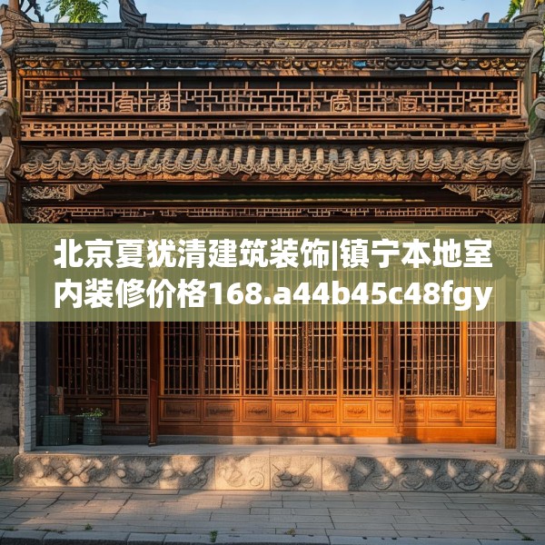 北京夏犹清建筑装饰|镇宁本地室内装修价格168.a44b45c48fgy.55dsfds