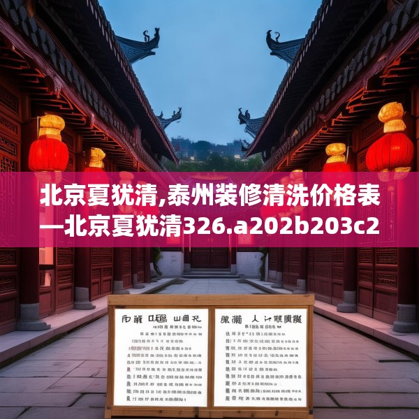 北京夏犹清,泰州装修清洗价格表—北京夏犹清326.a202b203c206fgy.21376673