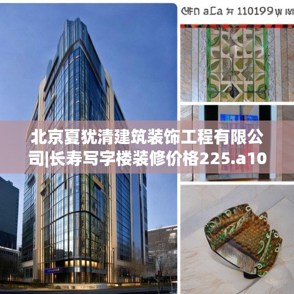 北京夏犹清建筑装饰工程有限公司|长寿写字楼装修价格225.a101b102c105fgy.112fghfd