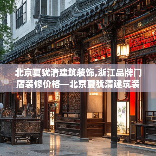 北京夏犹清建筑装饰,浙江品牌门店装修价格—北京夏犹清建筑装饰468.a344b345c348fgy.355nbn