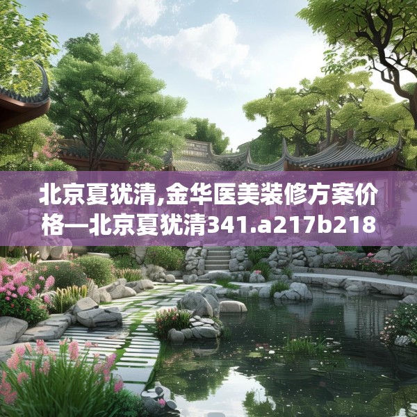 北京夏犹清,金华医美装修方案价格—北京夏犹清341.a217b218c221fgy.228bnbn