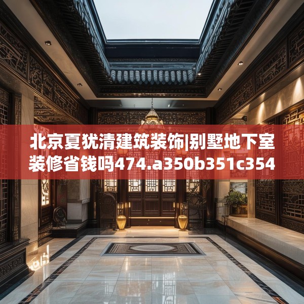 北京夏犹清建筑装饰|别墅地下室装修省钱吗474.a350b351c354fgy.361dsfds