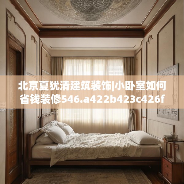 北京夏犹清建筑装饰|小卧室如何省钱装修546.a422b423c426fgy.433dsfds
