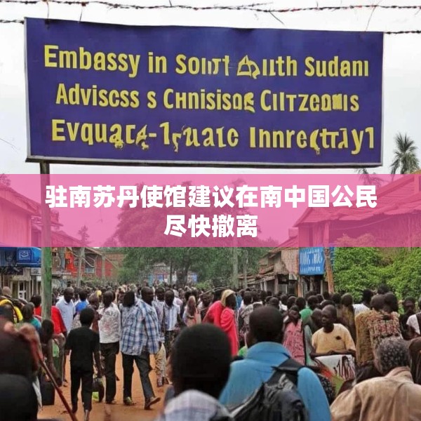 驻南苏丹使馆建议在南中国公民尽快撤离