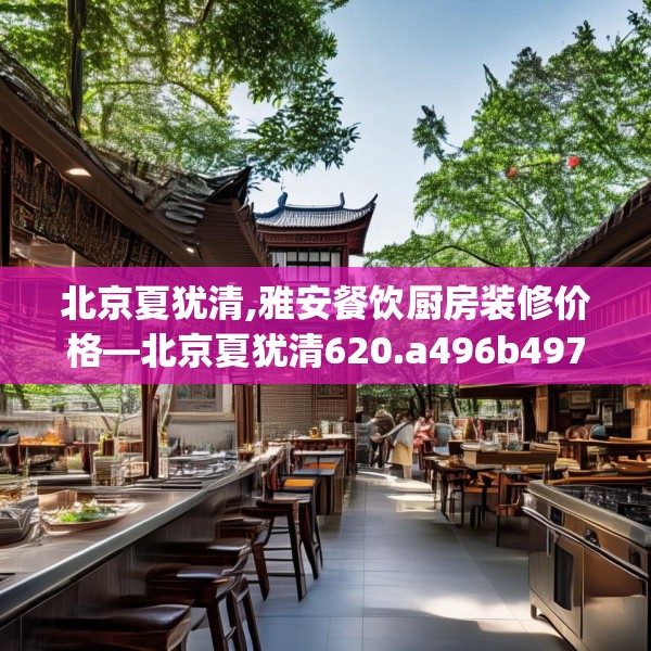 北京夏犹清,雅安餐饮厨房装修价格—北京夏犹清620.a496b497c500fgy.507wew