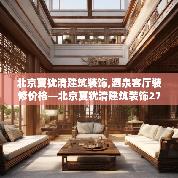 北京夏犹清建筑装饰,酒泉客厅装修价格—北京夏犹清建筑装饰276.a152b153c156fgy.163dsfds