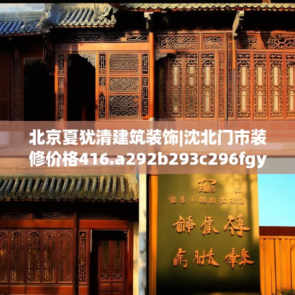 北京夏犹清建筑装饰|沈北门市装修价格416.a292b293c296fgy.30376668