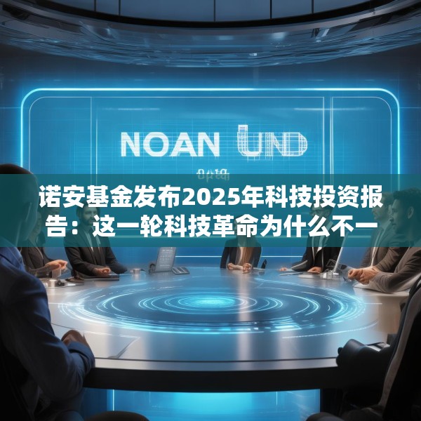 诺安基金发布2025年科技投资报告：这一轮科技革命为什么不一样？揭秘未来科技的两大爆发点