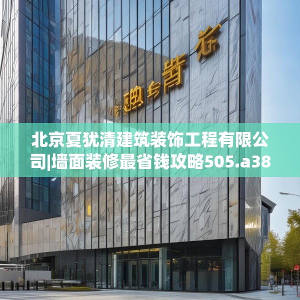 北京夏犹清建筑装饰工程有限公司|墙面装修最省钱攻略505.a381b382c385fgy.392jhhj