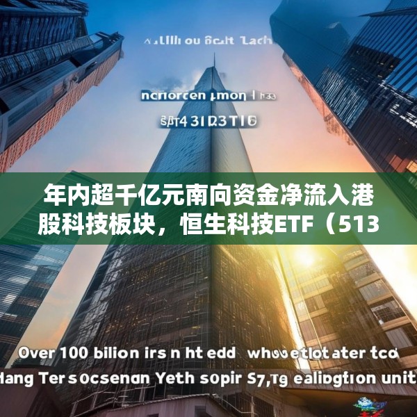 年内超千亿元南向资金净流入港股科技板块，恒生科技ETF（513130）份额突破337亿份