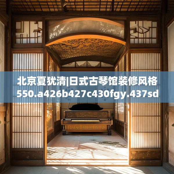 北京夏犹清|日式古琴馆装修风格550.a426b427c430fgy.437sdA
