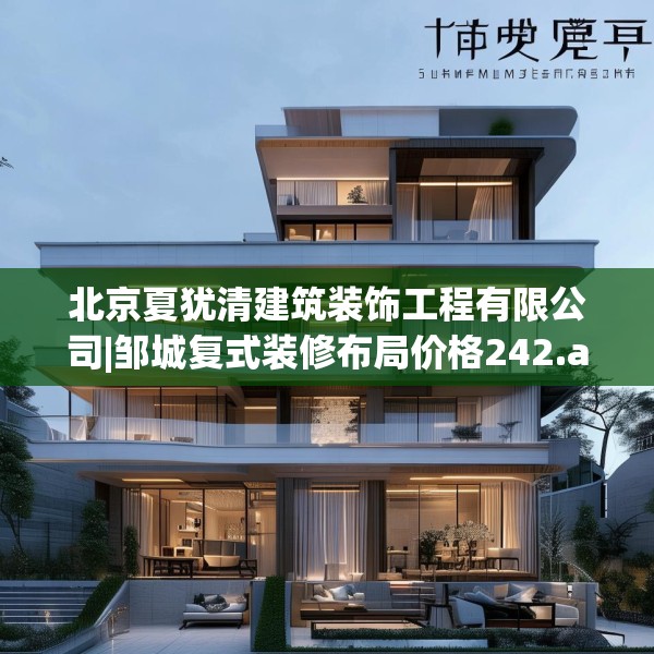 北京夏犹清建筑装饰工程有限公司|邹城复式装修布局价格242.a118b119c122fgy.129wew