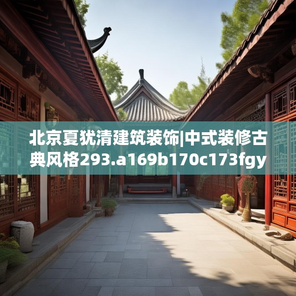 北京夏犹清建筑装饰|中式装修古典风格293.a169b170c173fgy.180fds
