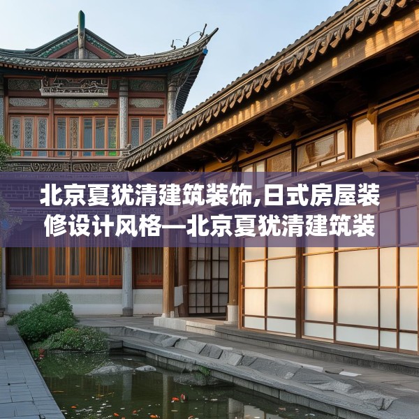 北京夏犹清建筑装饰,日式房屋装修设计风格—北京夏犹清建筑装饰348.a224b225c228fgy.235dsfds